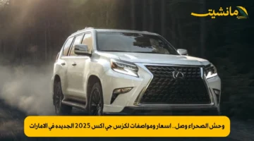 وحش الصحراء وصل.. أسعار ومواصفات لكزس جي إكس 2025 الجديدة في الإمارات
